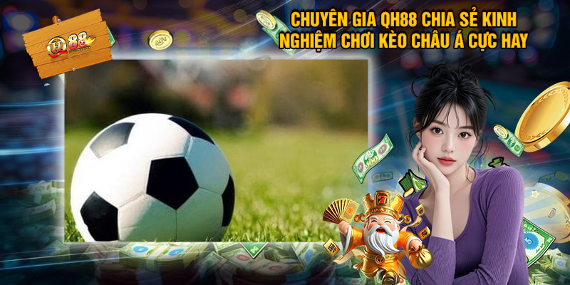 Chuyên gia XN88 chia sẻ kinh nghiệm chơi kèo châu Á cực hay